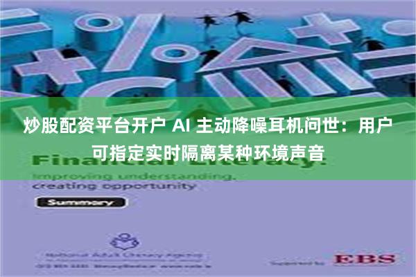 炒股配资平台开户 AI 主动降噪耳机问世：用户可指定实时隔离某种环境声音