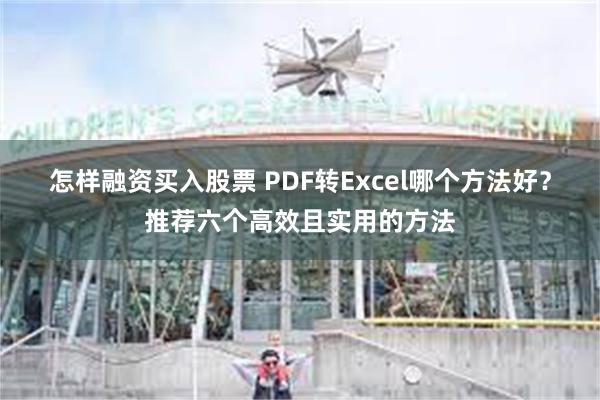 怎样融资买入股票 PDF转Excel哪个方法好？推荐六个高效且实用的方法