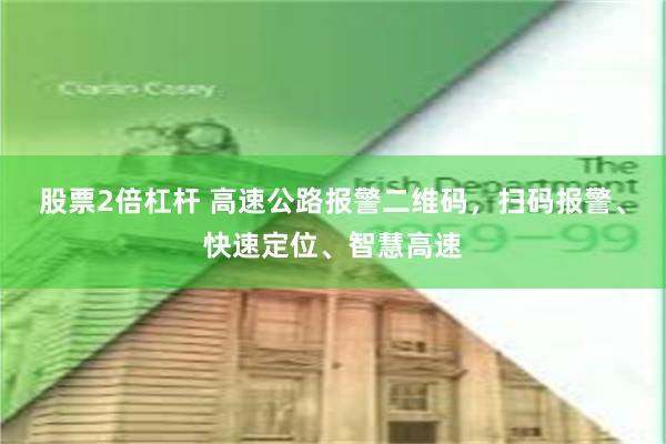 股票2倍杠杆 高速公路报警二维码，扫码报警、快速定位、智慧高速