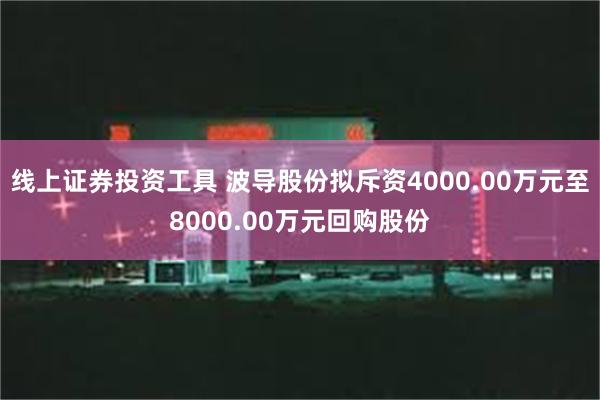 线上证券投资工具 波导股份拟斥资4000.00万元至8000.00万元回购股份