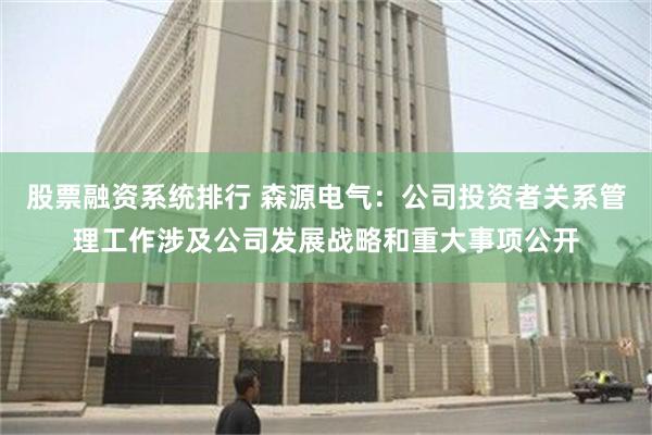 股票融资系统排行 森源电气：公司投资者关系管理工作涉及公司发展战略和重大事项公开