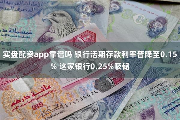 实盘配资app靠谱吗 银行活期存款利率普降至0.15% 这家银行0.25%吸储