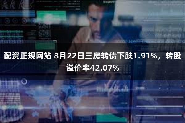 配资正规网站 8月22日三房转债下跌1.91%，转股溢价率42.07%