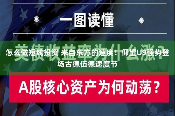 怎么做短线投资 来自东方的速度！仰望U9强势登场古德伍德速度节