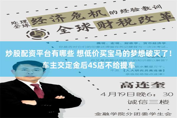 炒股配资平台有哪些 想低价买宝马的梦想破灭了！车主交定金后4S店不给提车