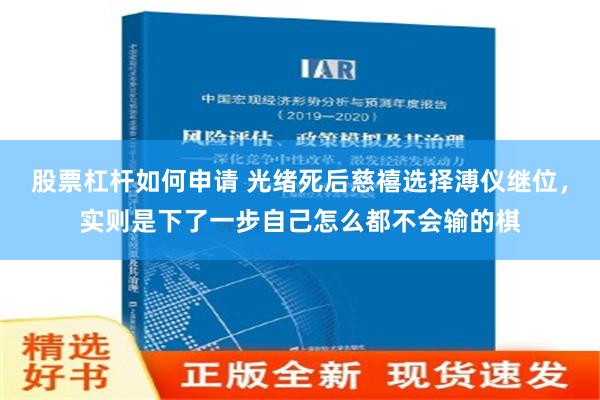 股票杠杆如何申请 光绪死后慈禧选择溥仪继位，实则是下了一步自己怎么都不会输的棋