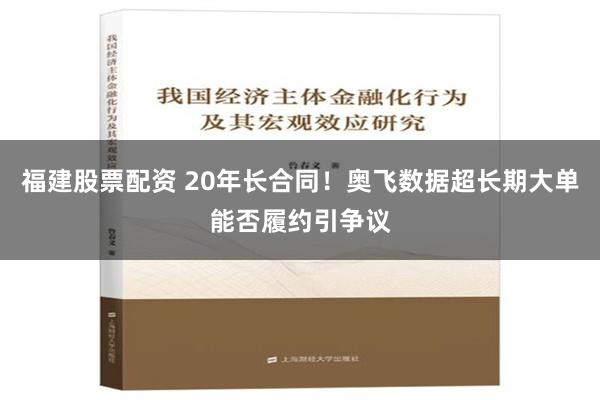 福建股票配资 20年长合同！奥飞数据超长期大单能否履约引争议