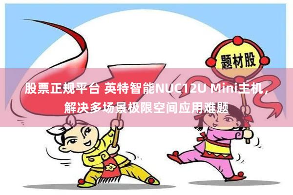 股票正规平台 英特智能NUC12U Mini主机，解决多场景极限空间应用难题