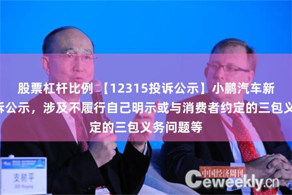 股票杠杆比例 【12315投诉公示】小鹏汽车新增3件投诉公示，涉及不履行自己明示或与消费者约定的三包义务问题等