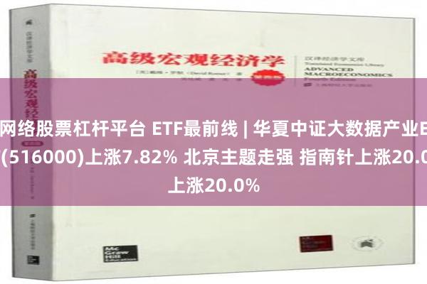 网络股票杠杆平台 ETF最前线 | 华夏中证大数据产业ETF(516000)上涨7.82% 北京主题走强 指南针上涨20.0%