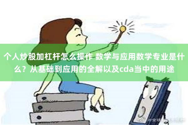 个人炒股加杠杆怎么操作 数学与应用数学专业是什么？从基础到应用的全解以及cda当中的用途