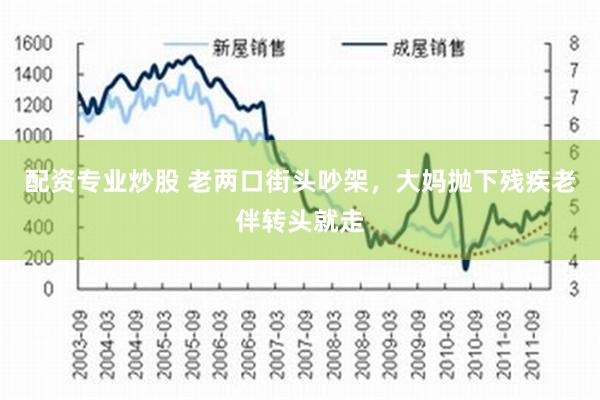 配资专业炒股 老两口街头吵架，大妈抛下残疾老伴转头就走