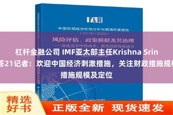 杠杆金融公司 IMF亚太部主任Krishna Srinivasan答21记者：欢迎中国经济刺激措施，关注财政措施规模及定位