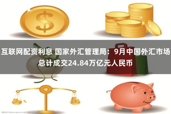 互联网配资利息 国家外汇管理局：9月中国外汇市场总计成交24.84万亿元人民币