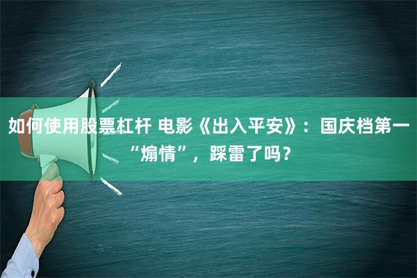 如何使用股票杠杆 电影《出入平安》：国庆档第一“煽情”，踩雷了吗？