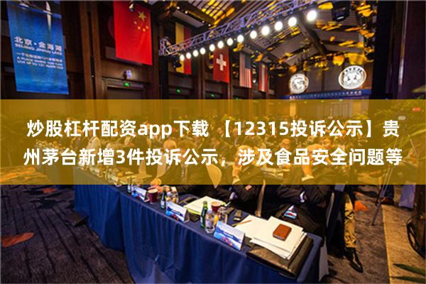 炒股杠杆配资app下载 【12315投诉公示】贵州茅台新增3件投诉公示，涉及食品安全问题等