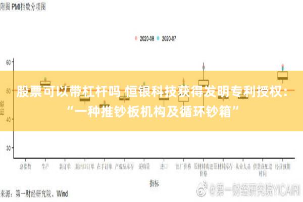 股票可以带杠杆吗 恒银科技获得发明专利授权：“一种推钞板机构及循环钞箱”