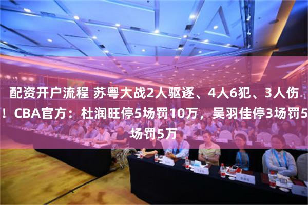 配资开户流程 苏粤大战2人驱逐、4人6犯、3人伤退！CBA官方：杜润旺停5场罚10万，吴羽佳停3场罚5万