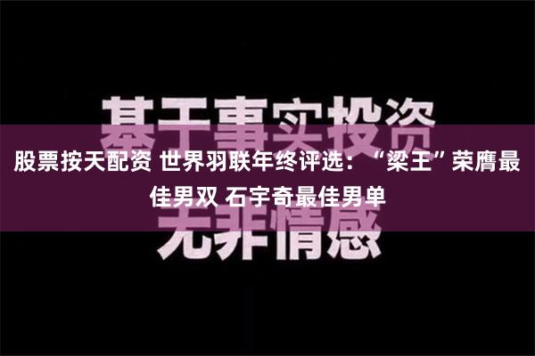 股票按天配资 世界羽联年终评选：“梁王”荣膺最佳男双 石宇奇最佳男单