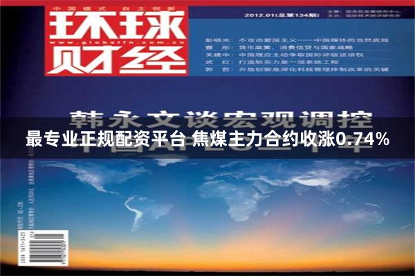 最专业正规配资平台 焦煤主力合约收涨0.74%