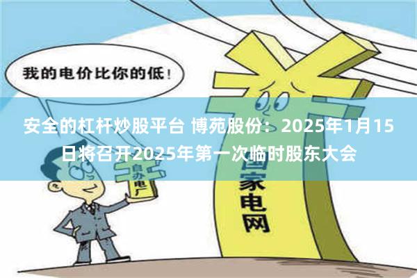 安全的杠杆炒股平台 博苑股份：2025年1月15日将召开2025年第一次临时股东大会