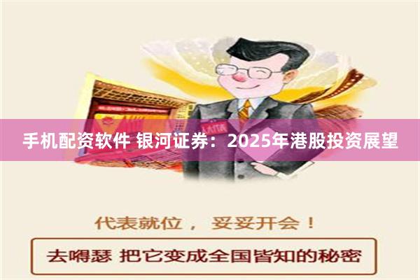 手机配资软件 银河证券：2025年港股投资展望