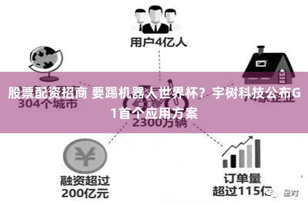 股票配资招商 要踢机器人世界杯？宇树科技公布G1首个应用方案